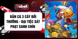 Bắn Cá 3 Cây Đổi Thưởng - Đại Tiệc Sát Phạt Xanh Chín