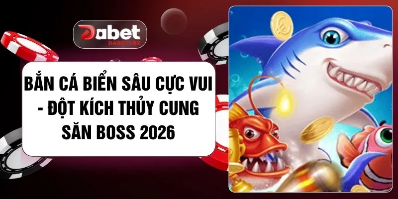 Bắn Cá Biển Sâu Cực Vui - Đột Kích Thủy Cung Săn Boss 2026