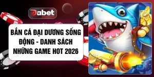 Bắn Cá Đại Dương Sống Động - Danh Sách Những Game Hot 2026Bắn Cá Đại Dương Sống Động - Danh Sách Những Game Hot 2026