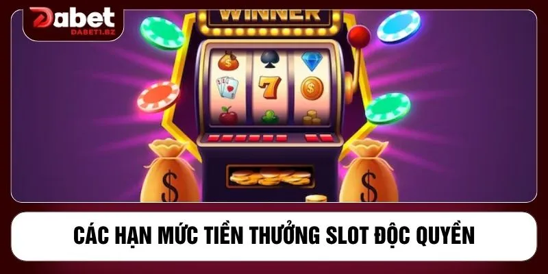 Các hạn mức tiền thưởng slot độc quyền