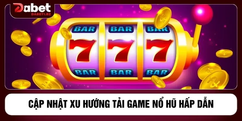 Cập nhật xu hướng tải game nổ hũ hấp dẫn