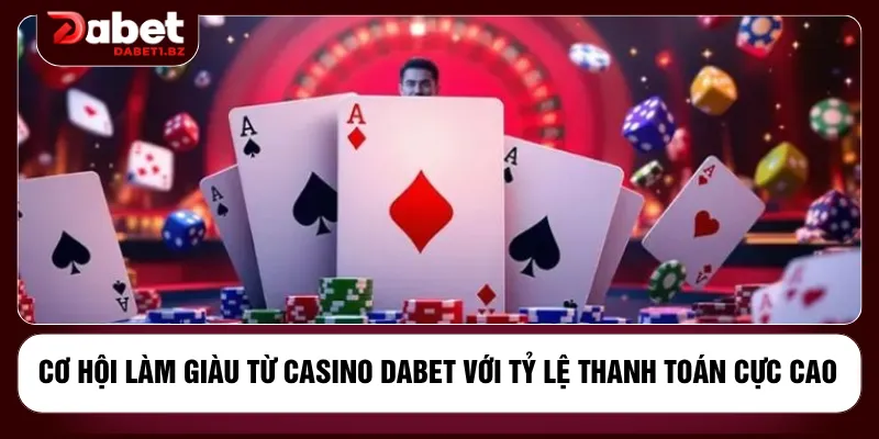 Cơ hội làm giàu từ casino DABET với tỷ lệ thanh toán cực cao