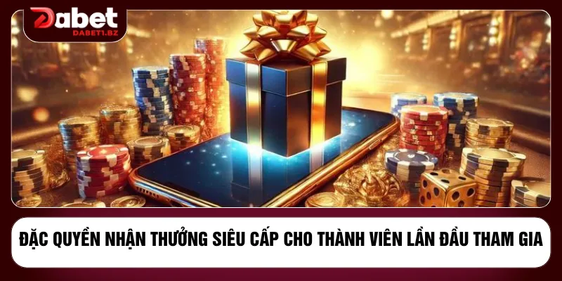 Đặc quyền nhận thưởng siêu cấp cho thành viên lần đầu tham gia