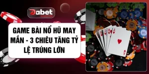 Game Bài Nổ Hũ May Mắn - 3 Chiêu Tăng Tỷ Lệ Trúng Lớn