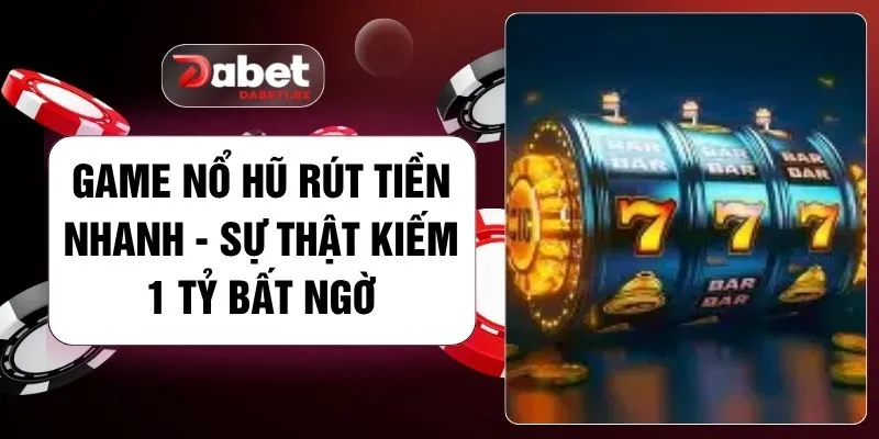 Game Nổ Hũ Rút Tiền Nhanh - Sự Thật Kiếm 1 Tỷ Bất Ngờ