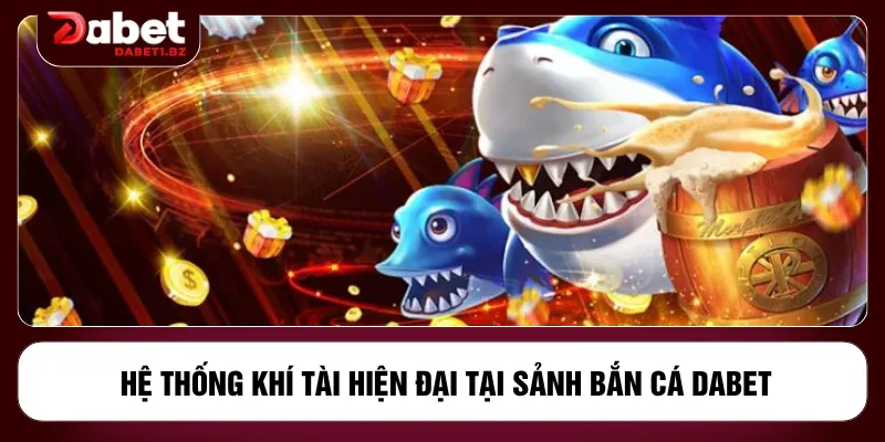 Hệ thống khí tài hiện đại tại sảnh bắn cá DABET
