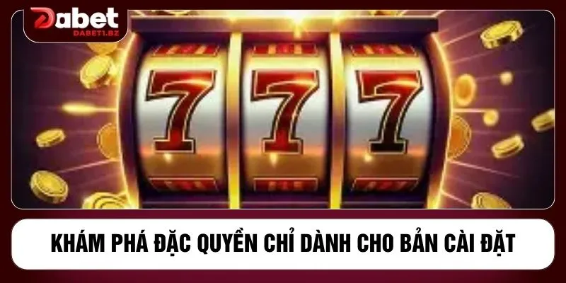 Khám phá đặc quyền chỉ dành cho bản cài đặt