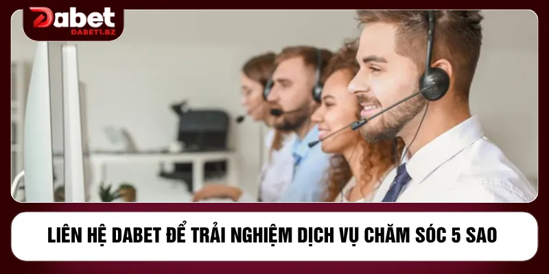Liên hệ DABET để trải nghiệm dịch vụ chăm sóc 5 sao