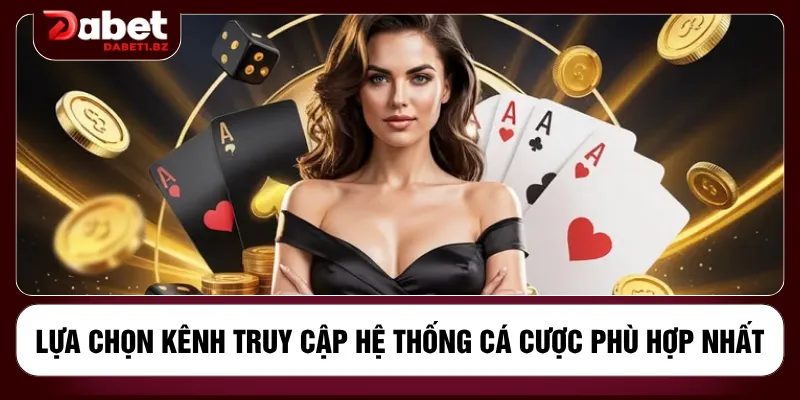 Lựa chọn kênh truy cập hệ thống cá cược phù hợp nhất