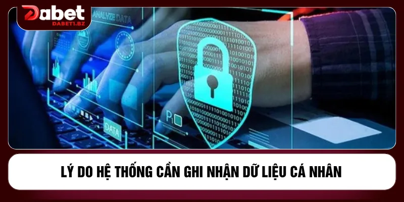 Lý do hệ thống cần ghi nhận dữ liệu cá nhân