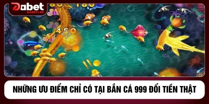 Những ưu điểm chỉ có tại bắn cá 999 đổi tiền thật
