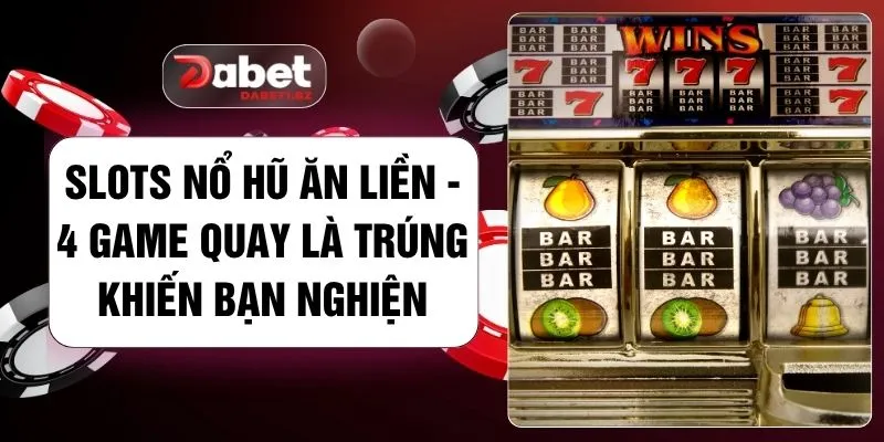 Slots Nổ Hũ Ăn Liền - 4 Game Quay Là Trúng Khiến Bạn Nghiện