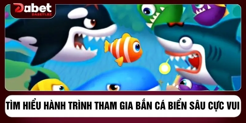 Tìm hiểu hành trình tham gia bắn cá biển sâu cực vui 