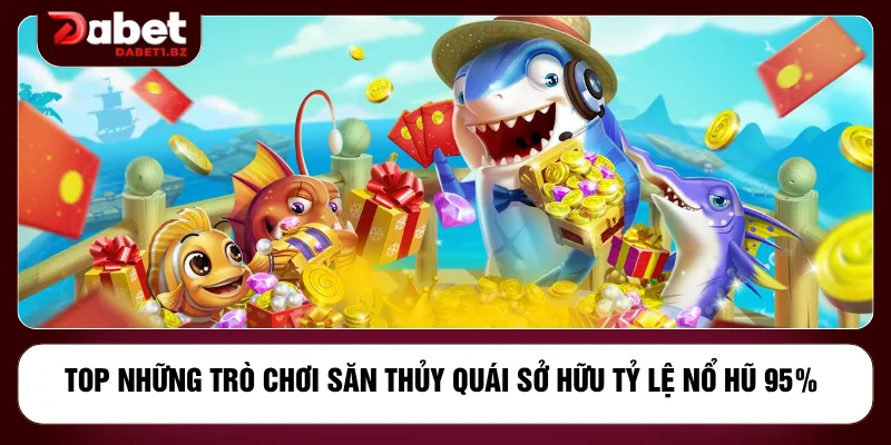 Top những trò chơi săn thủy quái sở hữu tỷ lệ nổ hũ 95%